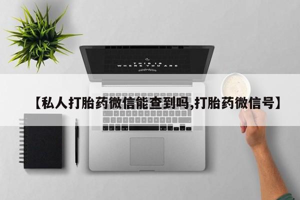 打胎药在线购买联系微信【私人打胎药微信能查到吗,打胎药微信号】