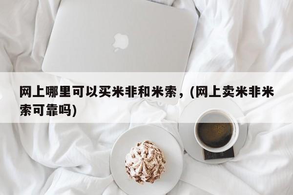 打胎药在线购买联系微信网上哪里可以买米非和米索，(网上卖米非米索可靠吗)