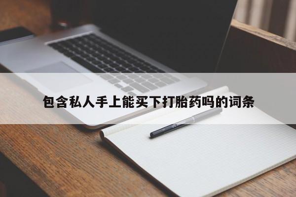 打胎药在线购买联系微信包含私人手上能买下打胎药吗的词条