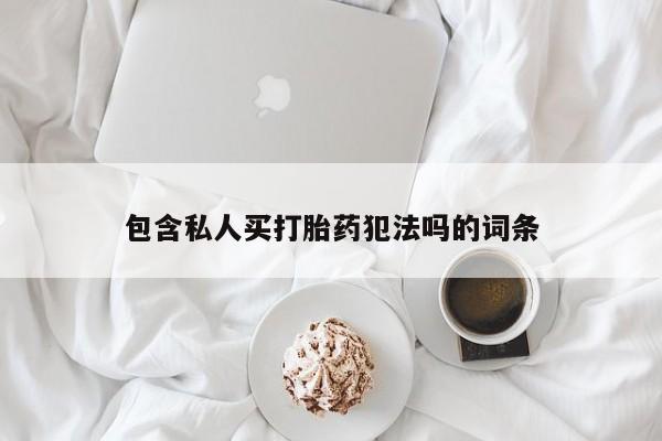 打胎药在线购买联系微信包含私人买打胎药犯法吗的词条