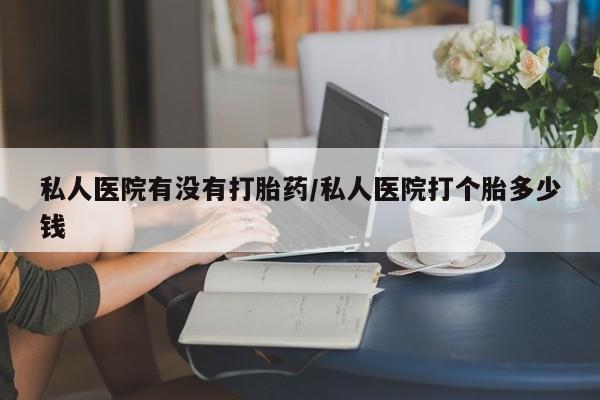 打胎药在线购买联系微信私人医院有没有打胎药/私人医院打个胎多少钱