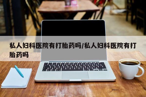 打胎药在线购买联系微信私人妇科医院有打胎药吗/私人妇科医院有打胎药吗