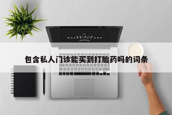 打胎药在线购买联系微信包含私人门诊能买到打胎药吗的词条