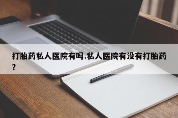 打胎药在线购买联系微信打胎药私人医院有吗.私人医院有没有打胎药？