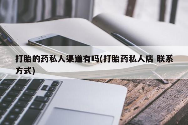 打胎药在线购买联系微信打胎的药私人渠道有吗(打胎药私人店 联系方式)