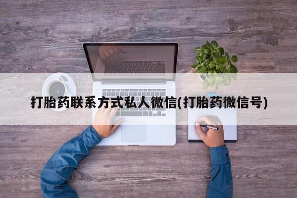 打胎药在线购买联系微信打胎药联系方式私人微信(打胎药微信号)