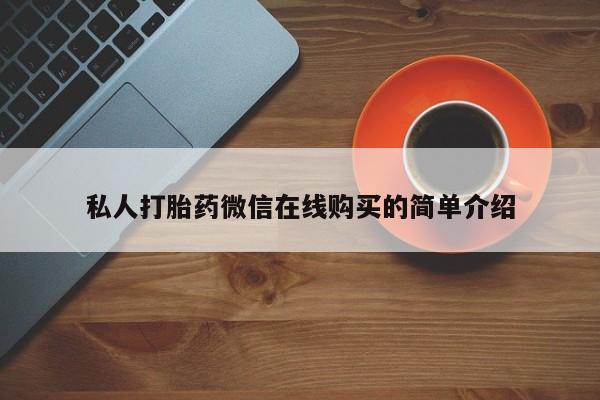 打胎药在线购买联系微信私人打胎药微信在线购买的简单介绍