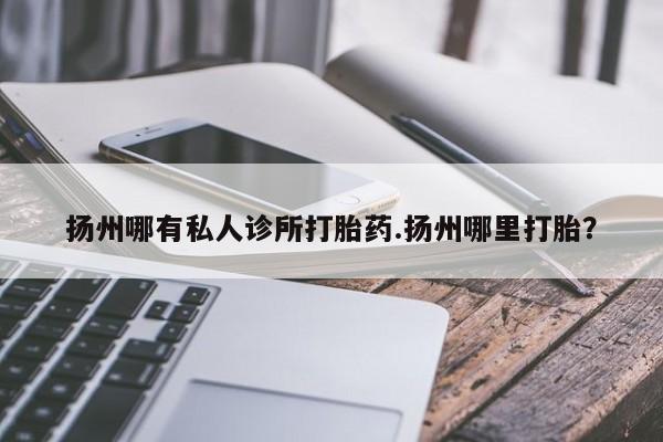 打胎药在线购买联系微信扬州哪有私人诊所打胎药.扬州哪里打胎？