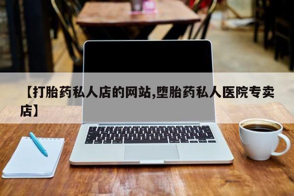 打胎药在线购买联系微信【打胎药私人店的网站,堕胎药私人医院专卖店】