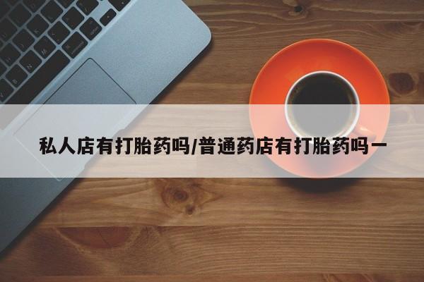 打胎药在线购买联系微信私人店有打胎药吗/普通药店有打胎药吗一