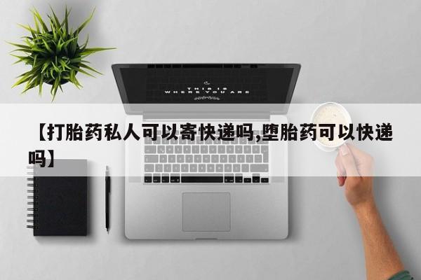 打胎药在线购买联系微信【打胎药私人可以寄快递吗,堕胎药可以快递吗】