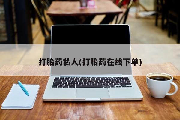 打胎药在线购买联系微信打胎药私人(打胎药在线下单)