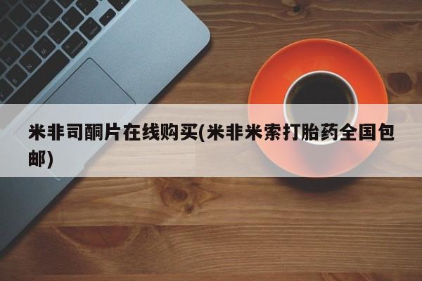 打胎药在线购买联系微信米非司酮片在线购买(米非米索打胎药全国包邮)