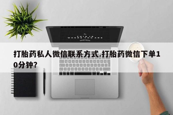 打胎药在线购买联系微信打胎药私人微信联系方式.打胎药微信下单10分钟？