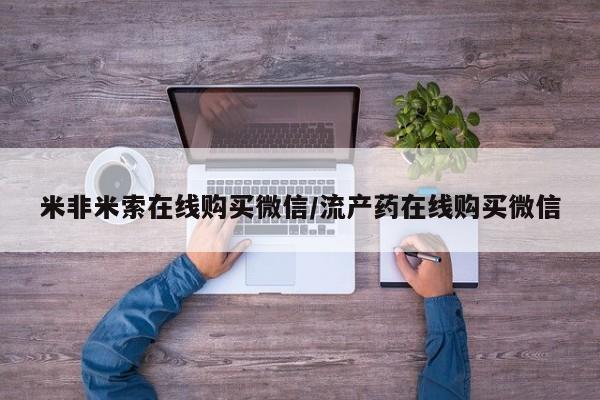 打胎药在线购买联系微信米非米索在线购买微信/流产药在线购买微信