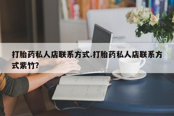 打胎药在线购买联系微信打胎药私人店联系方式.打胎药私人店联系方式紫竹？