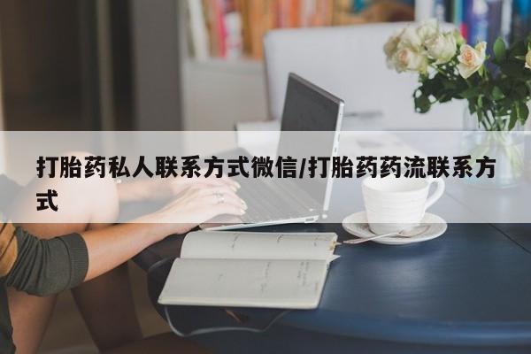 打胎药在线购买联系微信打胎药私人联系方式微信/打胎药药流联系方式