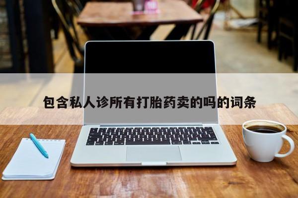 打胎药在线购买联系微信包含私人诊所有打胎药卖的吗的词条