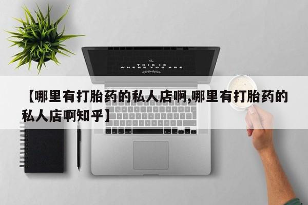 打胎药在线购买联系微信【哪里有打胎药的私人店啊,哪里有打胎药的私人店啊知乎】