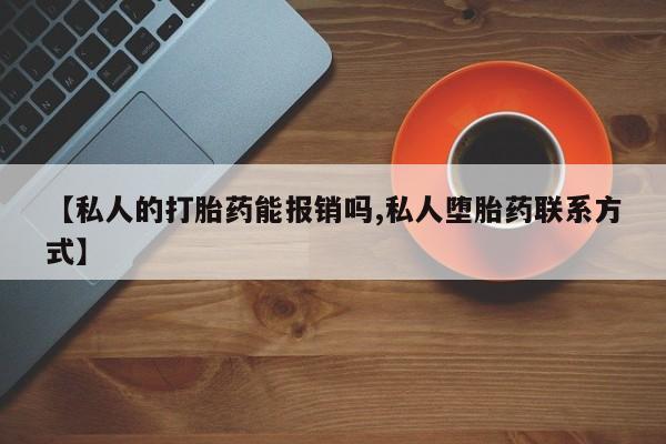 打胎药在线购买联系微信【私人的打胎药能报销吗,私人堕胎药联系方式】