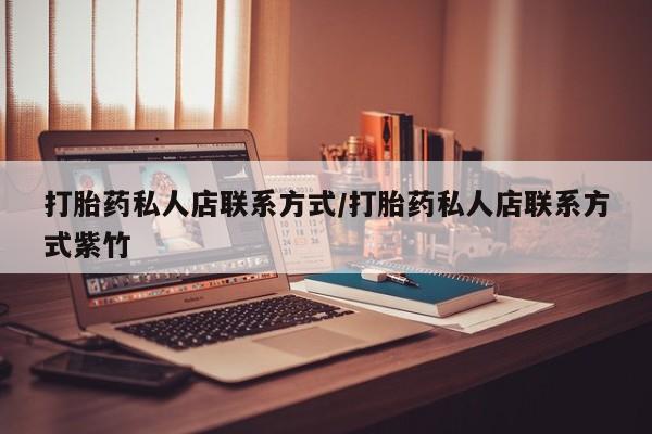 打胎药在线购买联系微信打胎药私人店联系方式/打胎药私人店联系方式紫竹