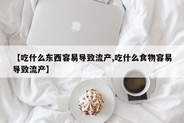 打胎药在线购买联系微信【吃什么东西容易导致流产,吃什么食物容易导致流产】
