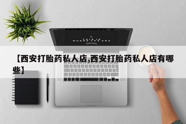 打胎药在线购买联系微信【西安打胎药私人店,西安打胎药私人店有哪些】