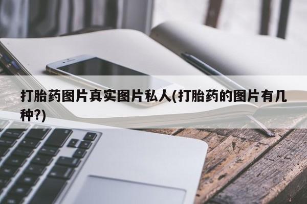 打胎药在线购买联系微信打胎药图片真实图片私人(打胎药的图片有几种?)