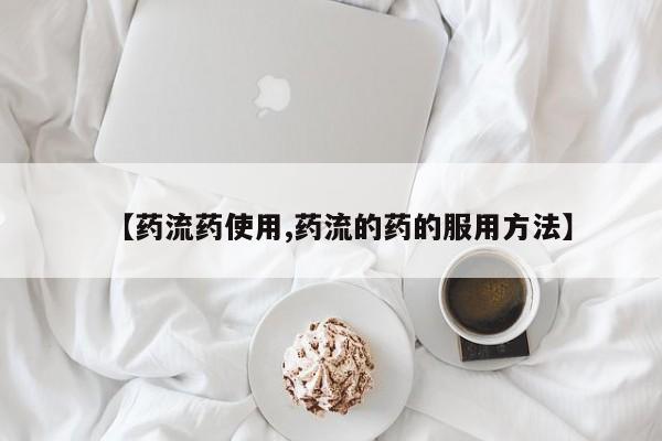 打胎药在线购买联系微信【药流药使用,药流的药的服用方法】