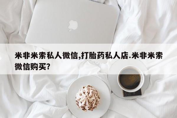 打胎药在线购买联系微信米非米索私人微信,打胎药私人店.米非米索微信购买？