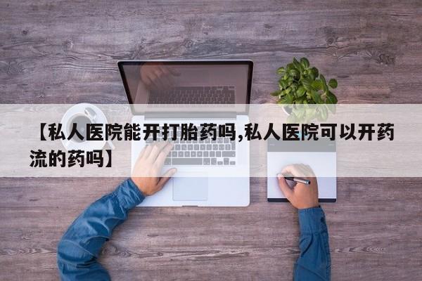 打胎药在线购买联系微信【私人医院能开打胎药吗,私人医院可以开药流的药吗】