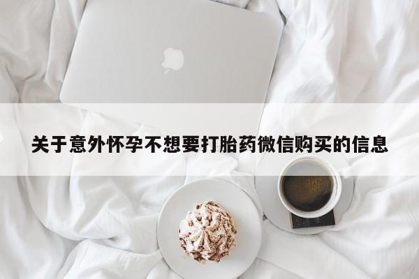 打胎药在线购买联系微信关于意外怀孕不想要打胎药微信购买的信息