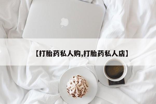 打胎药在线购买联系微信【打胎药私人购,打胎药私人店】