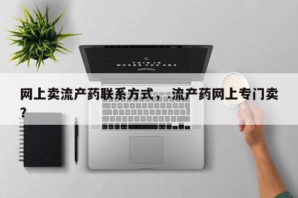 打胎药在线购买联系微信网上卖流产药联系方式，.流产药网上专门卖？