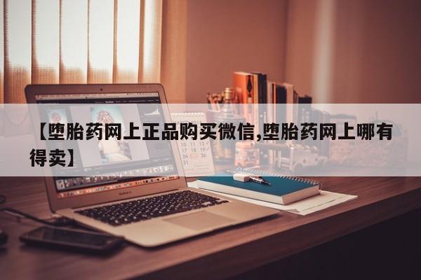 打胎药在线购买联系微信【堕胎药网上正品购买微信,堕胎药网上哪有得卖】