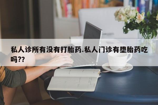 打胎药在线购买联系微信私人诊所有没有打胎药.私人门诊有堕胎药吃吗?？