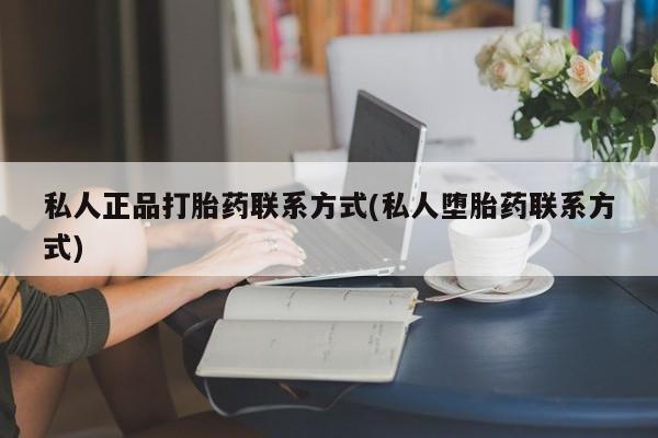 打胎药在线购买联系微信私人正品打胎药联系方式(私人堕胎药联系方式)
