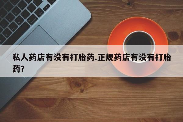 打胎药在线购买联系微信私人药店有没有打胎药.正规药店有没有打胎药？